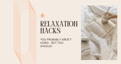 3 Relaxation Hacks you Probably Aren’t Using- But Should!